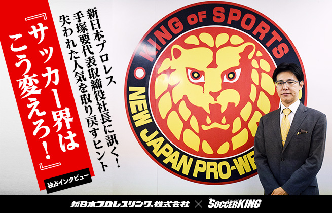 新日本プロレス社長に訊く 失われた人気を取り戻すヒント 前編 新日復活の理由と展望 サッカーキング