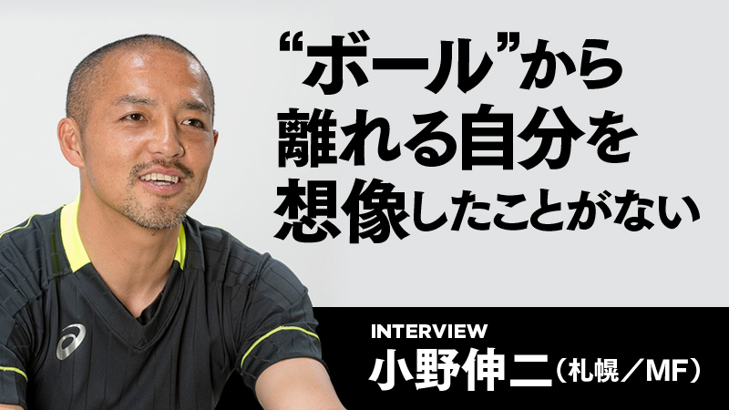 インタビュー 小野伸二 札幌 Mf ボール から離れる自分を想像したことがない サッカーキング