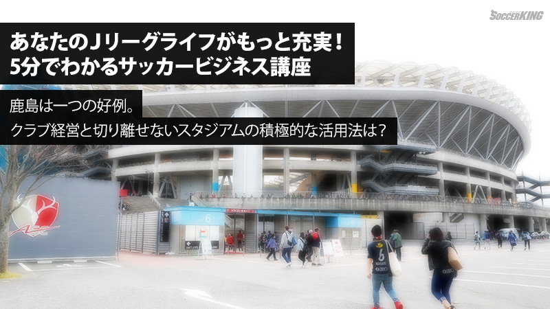 鹿島は一つの好例 クラブ経営と切り離せないスタジアムの積極的な活用法は サッカーキング