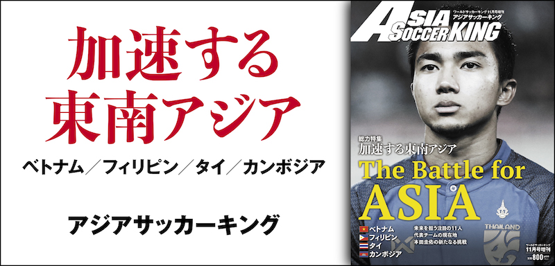 総力特集 加速する東南アジア ベトナム フィリピン タイ カンボジア アジアサッカーキング サッカーキング