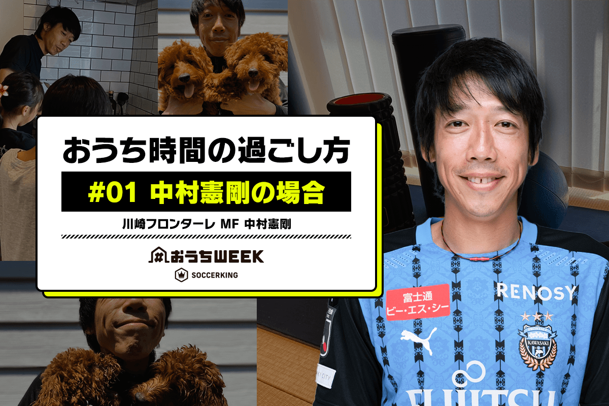 おうち時間の過ごし方 01 中村憲剛の場合 おうちweekインタビュー連載 サッカーキング