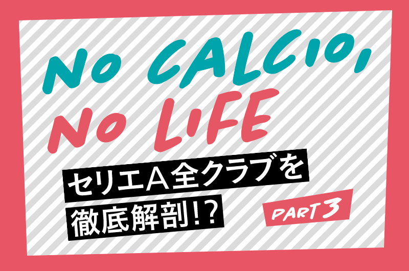 カルチョ大好き“3人衆”がセリエA全20クラブに言いたい放題！（3） | サッカーキング