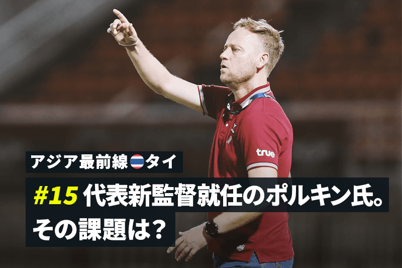 アジア最前線 タイ 15 タイ代表新監督にポルキン氏就任 その背景と今後の課題 サッカーキング