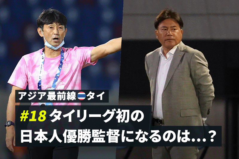 アジア最前線 タイ 18 タイリーグ初の日本人優勝監督になるのは サッカーキング