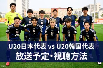 U20日本代表 vs U20韓国代表｜ネット配信・テレビ放送｜試合概要｜AFC U20アジアカップ中国2025