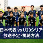 【2月17日】U20日本代表 vs U20シリア代表｜ネット配信・テレビ放送｜試合概要｜AFC U20アジアカップ中国2025